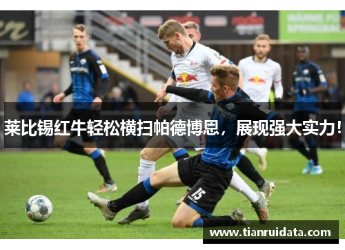 莱比锡红牛轻松横扫帕德博恩，展现强大实力！