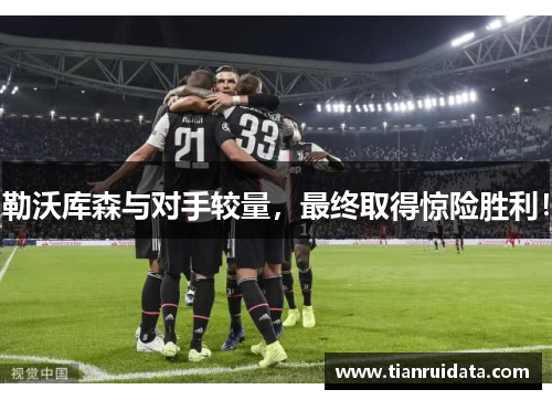 勒沃库森与对手较量，最终取得惊险胜利！