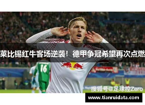 莱比锡红牛客场逆袭！德甲争冠希望再次点燃