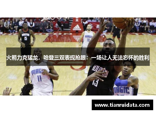 火箭力克猛龙，哈登三双表现抢眼：一场让人无法忘怀的胜利