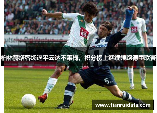 柏林赫塔客场逼平云达不莱梅，积分榜上继续领跑德甲联赛