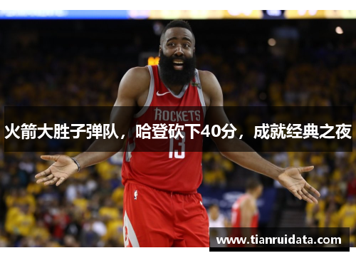 火箭大胜子弹队，哈登砍下40分，成就经典之夜