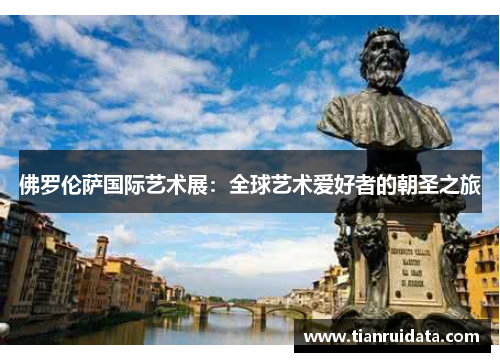 佛罗伦萨国际艺术展：全球艺术爱好者的朝圣之旅