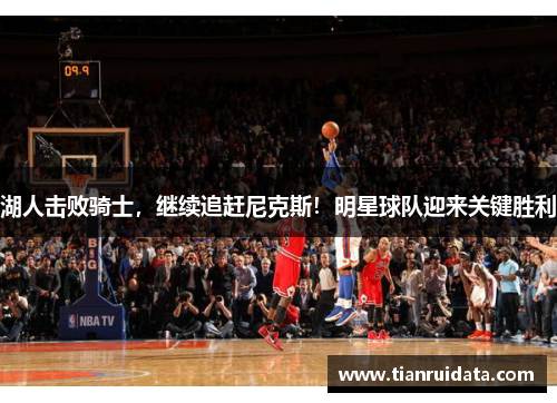 湖人击败骑士，继续追赶尼克斯！明星球队迎来关键胜利