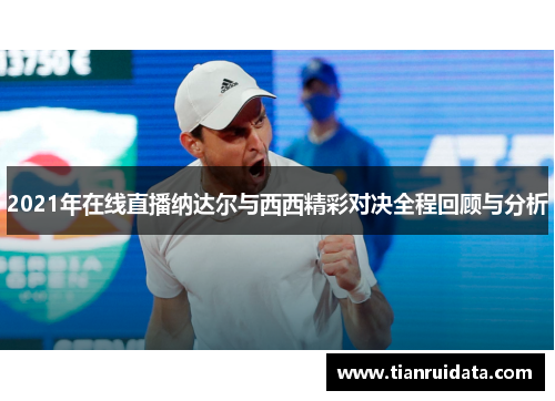 2021年在线直播纳达尔与西西精彩对决全程回顾与分析