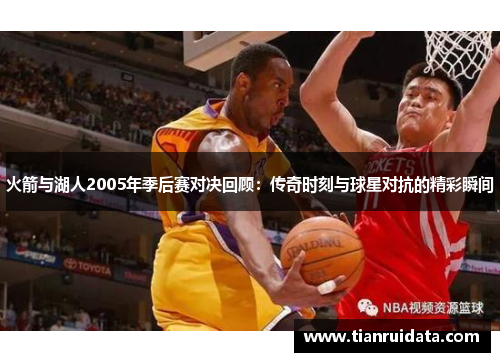 火箭与湖人2005年季后赛对决回顾：传奇时刻与球星对抗的精彩瞬间