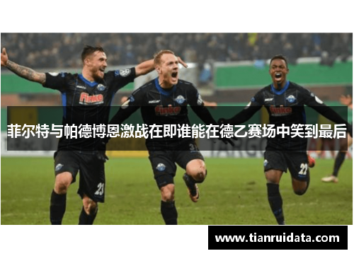 菲尔特与帕德博恩激战在即谁能在德乙赛场中笑到最后
