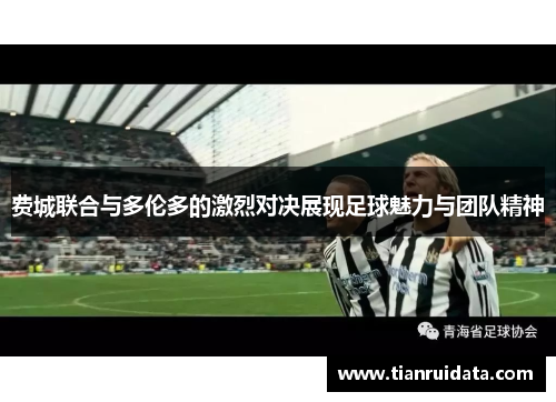 费城联合与多伦多的激烈对决展现足球魅力与团队精神