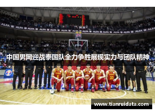 中国男网迎战泰国队全力争胜展现实力与团队精神