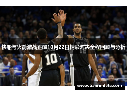 快船与火箭激战正酣10月22日精彩对决全程回顾与分析