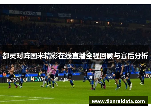 都灵对阵国米精彩在线直播全程回顾与赛后分析