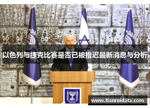 以色列与捷克比赛是否已被推迟最新消息与分析