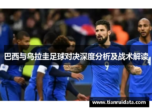 巴西与乌拉圭足球对决深度分析及战术解读